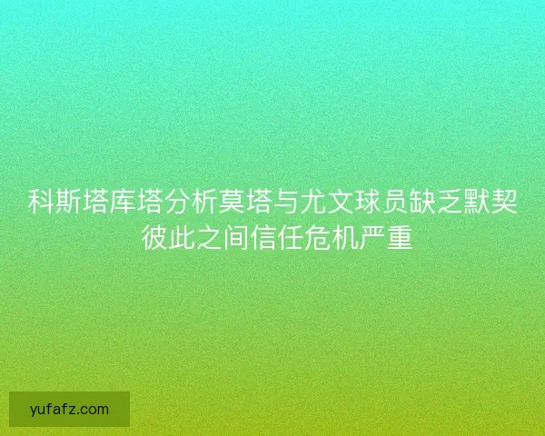 科斯塔库塔分析莫塔与尤文球员缺乏默契 彼此之间信任危机严重