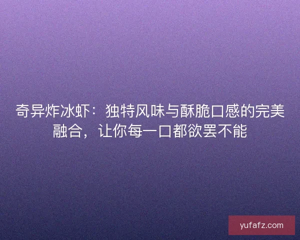 奇异炸冰虾:独特风味与酥脆口感的完美融合,让你每一口都欲罢不能 奇异炸冰虾:独特风味与酥脆口感的完美融合,让你每一口都欲罢不能
