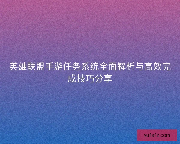 英雄联盟手游任务系统全面解析与高效完成技巧分享