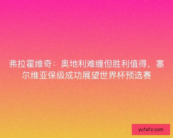 弗拉霍维奇：奥地利难缠但胜利值得，塞尔维亚保级成功展望世界杯预选赛