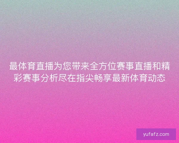 最体育直播为您带来全方位赛事直播和精彩赛事分析尽在指尖畅享最新体育动态