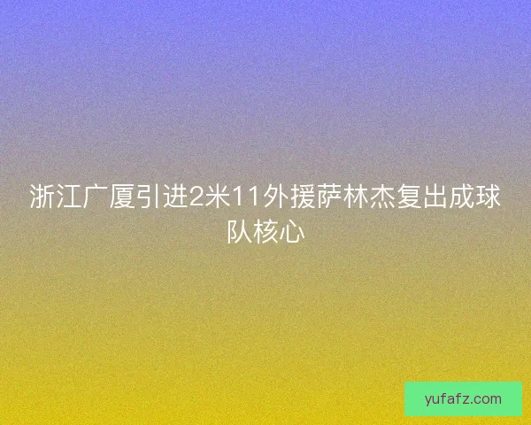 浙江广厦引进2米11外援萨林杰复出成球队核心