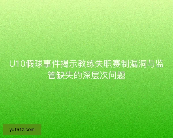 U10假球事件揭示教练失职赛制漏洞与监管缺失的深层次问题 U10假球事件揭示教练失职赛制漏洞与监管缺失的深层次问题