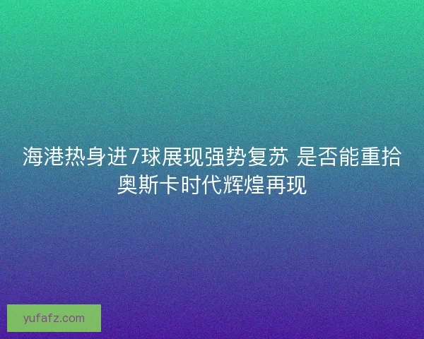 海港热身进7球展现强势复苏 是否能重拾奥斯卡时代辉煌再现 海港热身进7球展现强势复苏 是否能重拾奥斯卡时代辉煌再现