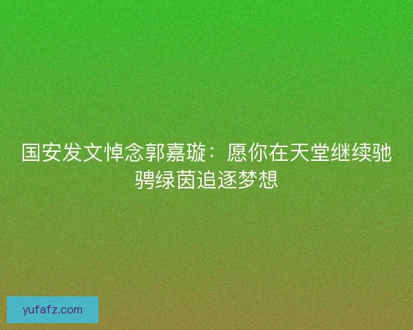 国安发文悼念郭嘉璇：愿你在天堂继续驰骋绿茵追逐梦想