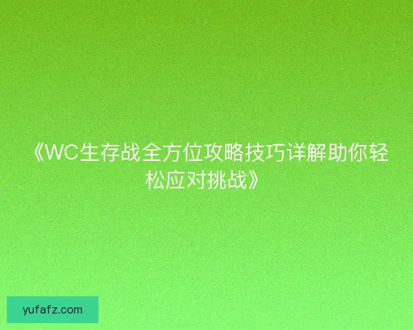 《WC生存战全方位攻略技巧详解助你轻松应对挑战》 《WC生存战全方位攻略技巧详解助你轻松应对挑战》
