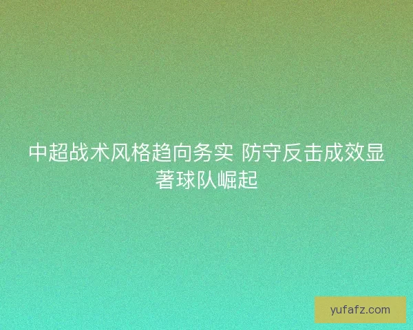 中超战术风格趋向务实 防守反击成效显著球队崛起
